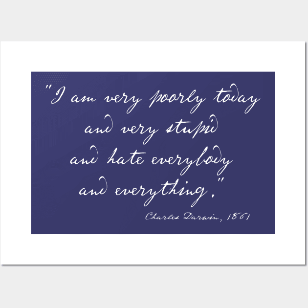 Charles Darwin quote: "I am very poorly today and very stupid and hate everybody and everything" (white handwriting text) Wall Art by Ofeefee